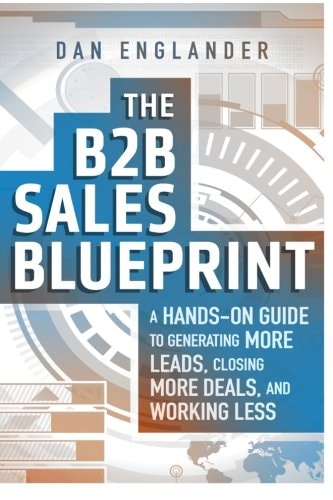 The B2B Sales Blueprint A Hands-On Guide to Generating More Leads, Closing More Deals, and Working Less