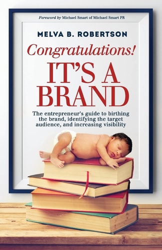 Congratulations! It's a Brand. The Entrepreneur's Guide to Birthing the Brand, Identifying the Target Audience, and Increasing Visibility