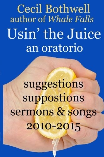 Usin' the Juice: an Oratorio Suggestions, Suppositions, Sermons and Songs 2010-2015