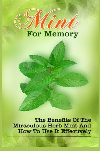 Mint For Memory The Benefits Of The Miraculous Herb Mint And How To Use It Effectively