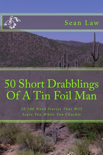 50 Short Drabblings Of A Tin Foil Man 50 100 Word Stories That Will Scare You While You Chuckle