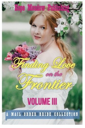 Finding Love On The Frontier, Volume III A Mail Order Bride Collection