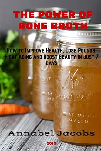The Power of Bone Broth How to Improve Health, Lose Pounds, Fight Aging and Boost Beauty In Just 7 Days