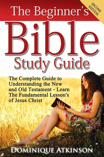 The Bible The Beginner's Bible Study Guide: The Complete Guide to Understanding the Old and New Testament. Learn the Fundamental Lessons of Jesus Christ (Study Guide ... Life Application Man Woman New Age)