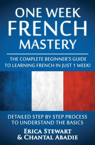 French: One Week French Mastery The Complete Beginner's Guide to Learning French in Just 1 Week! Detailed Step by Step Process to Understand the Basics... . Vocabulary Word List France Phrasebook))