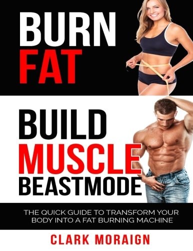 Burn Fat Build Muscle The Quick Guide to Turning Your Body Into a Fat Burning Machine