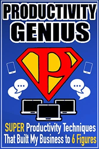 Productivity Genius Super Productivity Techniques That Built My Business to 6 Figures
