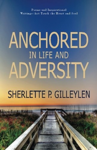 Anchored in Life and Adversity Poems and Inspirational Writiings That Touch the Heart and Soul