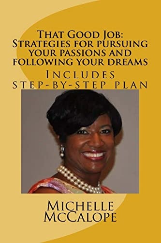 That Good Job: Strategies for Pursuing Your Passions and Following Your Dreams Includes a Step-By-step Plan