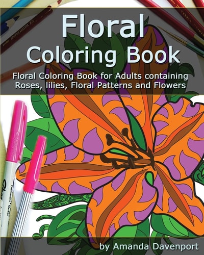 Floral Coloring Book Floral Coloring Book for Adults Containing Roses, Lilies, Floral Patterns and Flowers