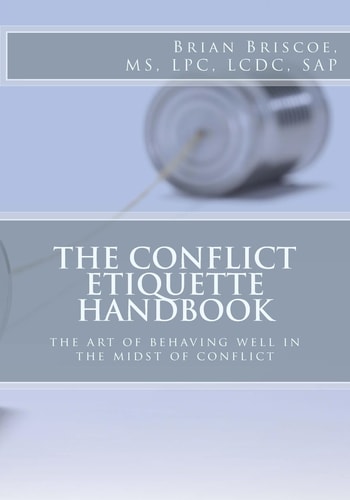 The Conflict Etiquette Handbook The Art of Behaving Well in the Midst of Conflict
