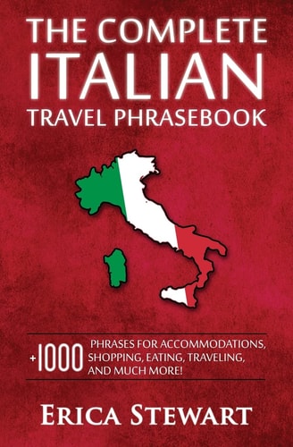Italian Phrasebook The Complete Travel Phrasebook for Travelling to Italy, + 1000 Phrases for Accommodations, Shopping, Eating, Traveling, and Much More! ... Florence, Venice, Rome, Naples, Capri)