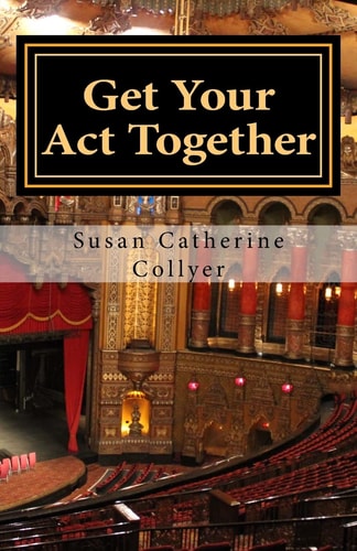 Get Your Act Together Mind/Body Healing with the Actor's Toolkit