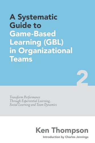 A Systematic Guide To Game-based Learning (GBL) In Organizational Teams Transform Performance Through Experiential Learning, Social Learning and Team Dynamics