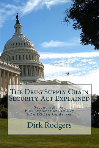 The Drug Supply Chain Security Act Explained Second Edition, Plus Explanations Of Key FDA DSCSA Guidances