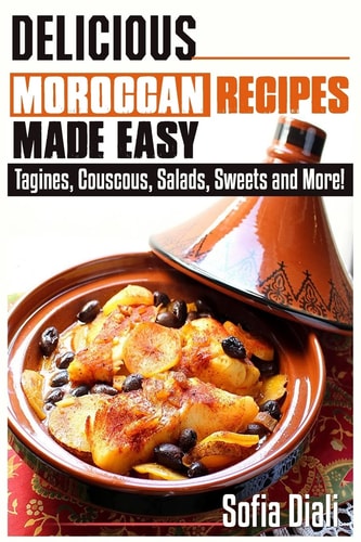 Delicious Moroccan Recipes Made Easy Tagines, Couscous, Salads, Sweets, and More!