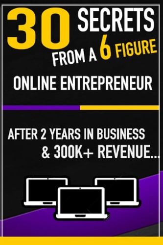 30 Secrets From a 6 Figure Online Entrepreneur After 2 Years and 300k In Revenue