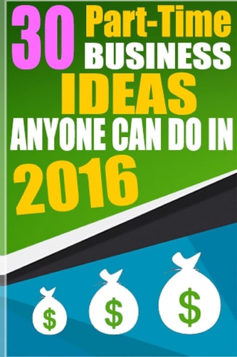 30 Part-Time Business Ideas Anyone Can Do In 2016 From a Six Figure Entrepreneur