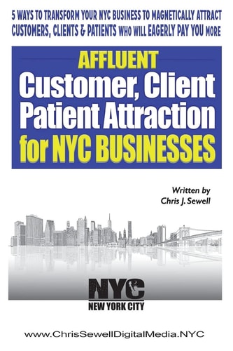 Affluent Client Attraction for NYC Businesses 5 Ways To Transform Your Nyc Business To Magnetically Attract Clients, Customers Or Patients Who Will Eagerly Pay You More...