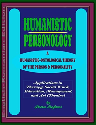 Humanistic Personology A Humanistic-Ontological Theory of the Person & Personality. Applications in Therapy, Social Work, Education, Management, and Art (Theatre) (English-Romanian Edition)