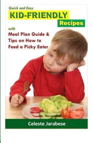 Quick and Easy KID-FRIENDLY RECIPES With Meal Plan Guide And Tips On How To Feed A Picky Eater