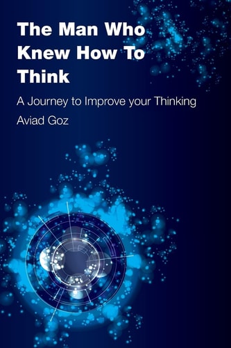 The Man Who Knew How To Think A Journey to Improve Your Thinking
