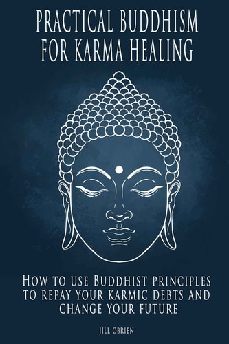 Practical Buddhism for Karma Healing How to Use Buddhist Principles to Repay Your Karmic Debts and Change Your Future