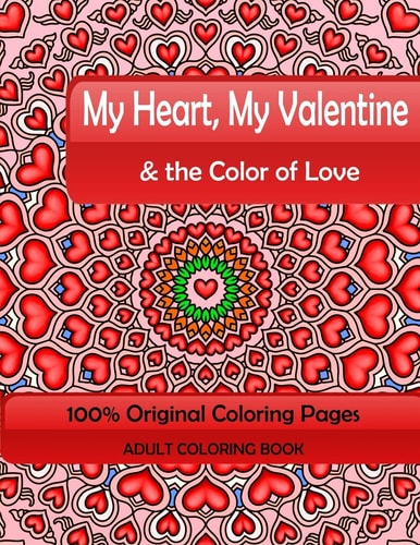 My Heart, My Valentine and the Color of Love Adult Coloring Book: 100% Original Coloring Pages