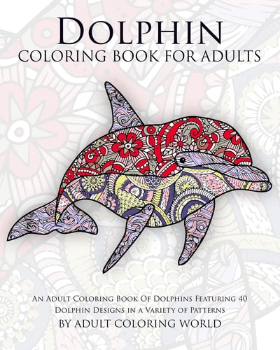 Dolphin Coloring Book For Adults An Adult Coloring Book Of Dolphins Featuring 40 Dolphin Designs in a Variety of Patterns