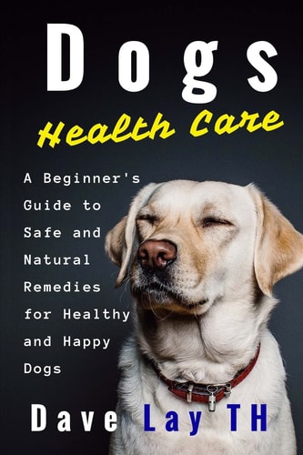 Dogs Health Care A Beginner's Guide to Safe and Natural Remedies for Healthy and Happy Dogs