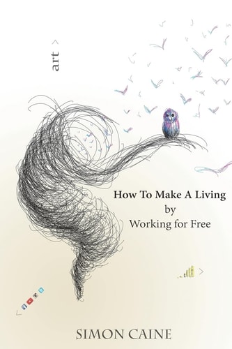 How To Make A Living By Working For Free A How-to Guide for Artists to Create a Community Around what They Do Online.
