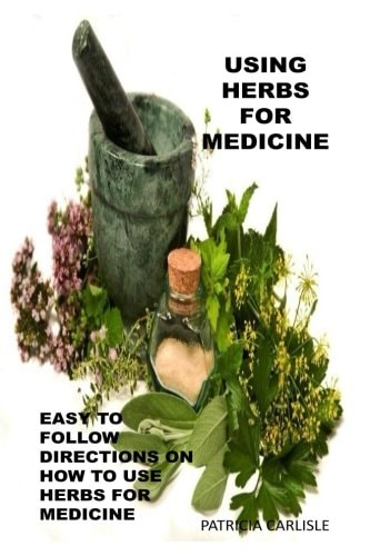 Using Herbs For Medicine Easy To Follow Directions On How To Use Herbs For Medicine