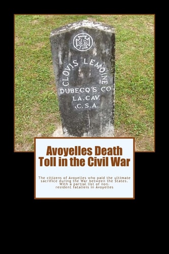 Avoyelles Death Toll in the Civil War The Ultimate Sacrifice of the Men and Women Who Lost Their Lives from and in Avoyelles Parish During the War Between the States