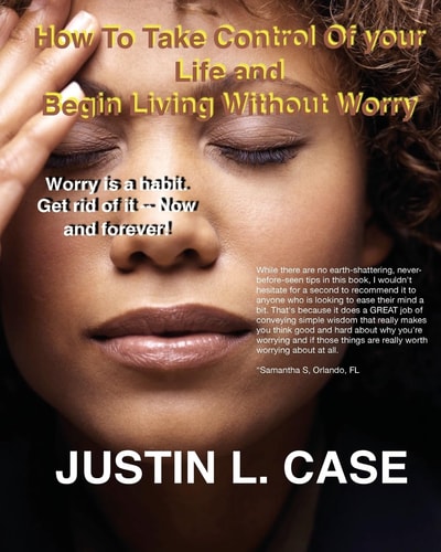 How To Take Control Of Your Life and Begin Living Without Worry Worry Is A Habit. Get Rid Of It Now