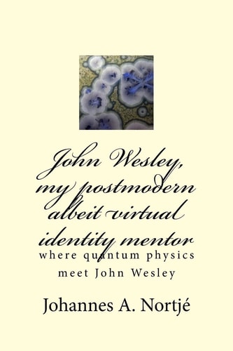 John Wesley, My Postmodern Albeit Virtual Identity Mentor Where Quantum Physics Meet John Wesley