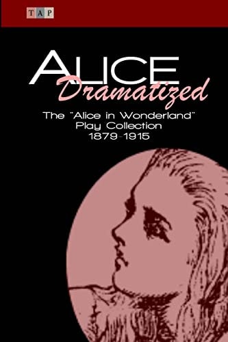 Alice Dramatized The Alice in Wonderland Play Collection 1879-1915