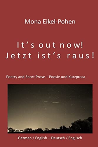 It's Out Now! - Jetzt Ist's Raus! German/English Poetry and Short Prose - Deutsche/Englische Poesie und Kurzprosa