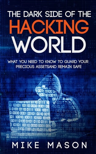 The Dark Side of the Hacking World What You Need to Know to Guard Your Precious Assets and Remain Safe