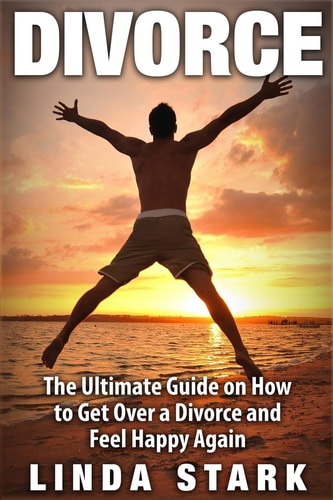 Divorce The Ultimate Guide on How to Get Over a Divorce and Feel Happy Again