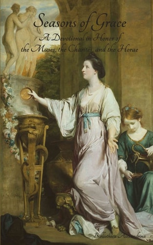 Seasons of Grace A Devotional in Honor of the Muses, the Charites, and the Horae