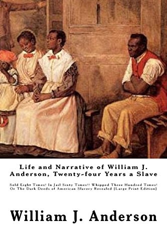 Life and Narrative of William J. Anderson, Twenty-four Years a Slave Sold Eight Times! In Jail Sixty Times!! Whipped Three Hundred Times! Or The Dark Deeds of American Slavery Revealed [Large Print Edition]