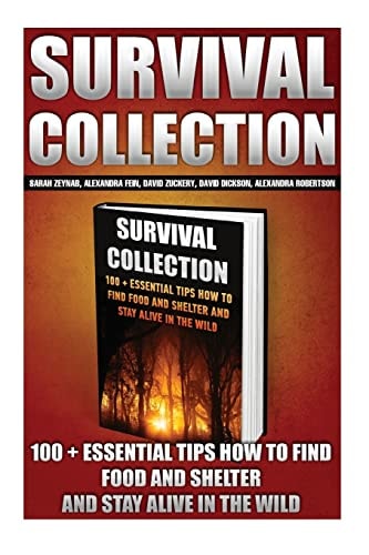 Survival Collection 100 + Essential Tips How To Find Food And Shelter And Stay Alive In The Wild: (Survival Pantry, Preppers Pantry, Prepper Survival, Preppers Guide, Preppers Supplies, Survival Tactics, Prepping)