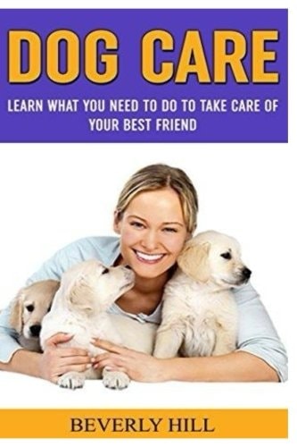 Dog Care Learn What You Need To Do to Take Care Of Your Best Friend