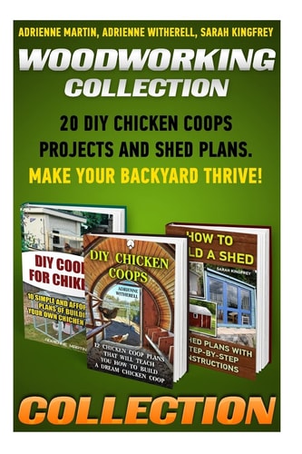 Woodworking Collection 20 DIY Chicken Coops Projects And Shed Plans. Make Your Backyard Thrive!: (Backyard Chickens for Beginners, Building Ideas for Housing Your Flock, Woodworking Basics, DIY Shed)