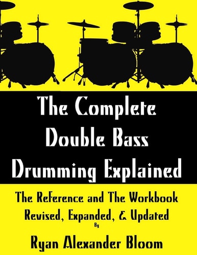 The Complete Double Bass Drumming Explained The Reference and the Workbook - Revised, Expanded, and Updated