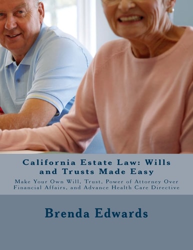 California Estate Law: Wills and Trusts Made Easy Make Your Own Will, Trust, Power of Attorney Over Financial Affairs, and Advance Healthcare Directive