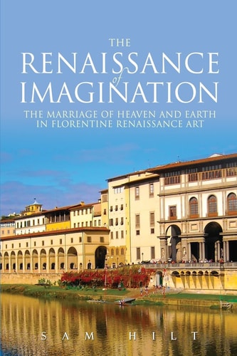 The Renaissance of Imagination The Marriage of Heaven and Earth in Florentine Renaissance Art