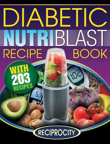The Diabetic NutriBlast Recipe Book 203 NutriBlast Diabetes Busting Ultra Low Carb Delicious and Optimally Nutritious Blast and Smoothie Recipe