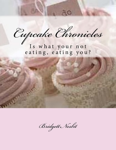 Cupcake Chronicles Is What Your Not Eating, Eating You?