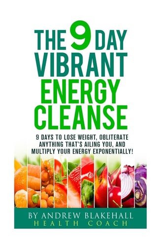 9 Day Vibrant Energy Cleanse 9 Days to Lose Weight, Obliterate Anything That;s Ailing You, and Multiply Your Energy Exponentially
